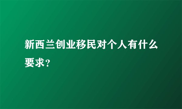 新西兰创业移民对个人有什么要求？