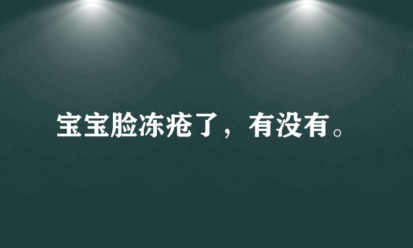 宝宝脸冻疮了，有没有。