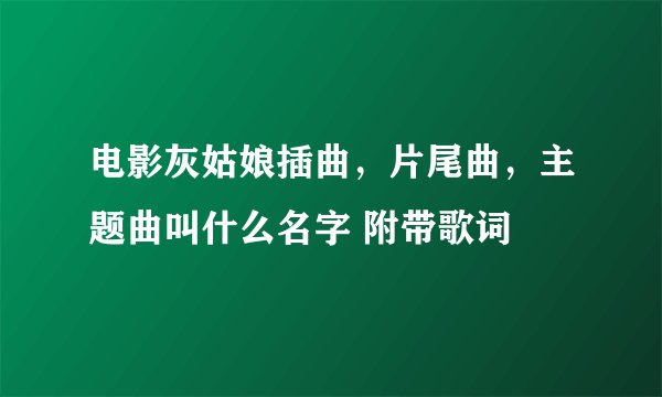 电影灰姑娘插曲,片尾曲,主题曲叫什么名字 附带歌词