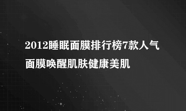 2012睡眠面膜排行榜7款人气面膜唤醒肌肤健康美肌
