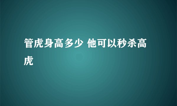 管虎身高多少 他可以秒杀高虎