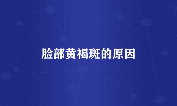 脸部黄褐斑的原因