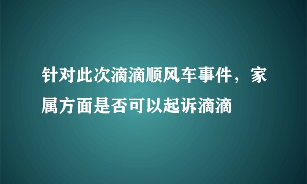 针对此次滴滴顺风车事件，家属方面是否可以起诉滴滴