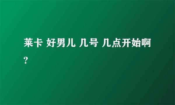 莱卡 好男儿 几号 几点开始啊?