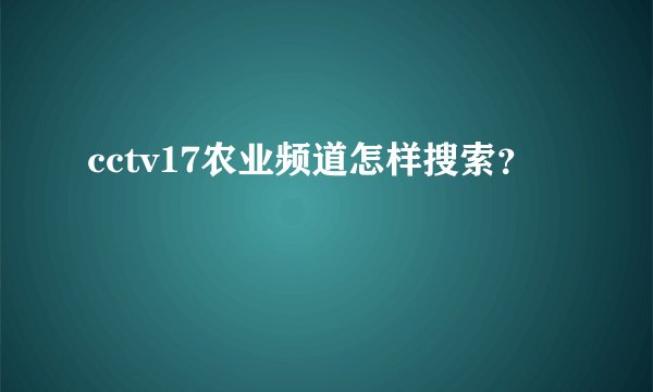 cctv17农业频道怎样搜索？