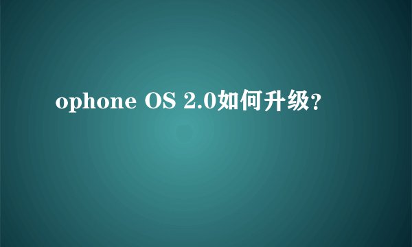 ophone OS 2.0如何升级？