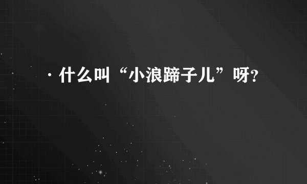 ·什么叫“小浪蹄子儿”呀？