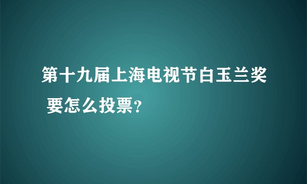 第十九届上海电视节白玉兰奖 要怎么投票？