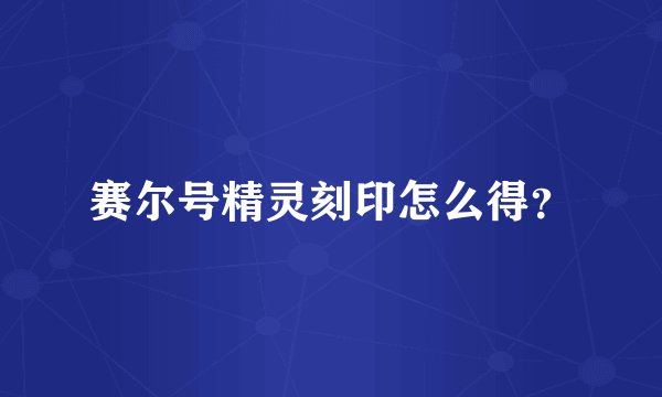 赛尔号精灵刻印怎么得？