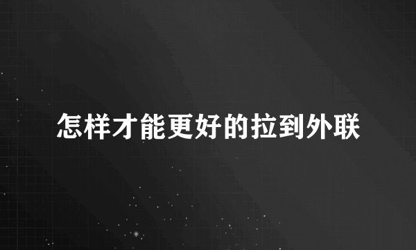 怎样才能更好的拉到外联