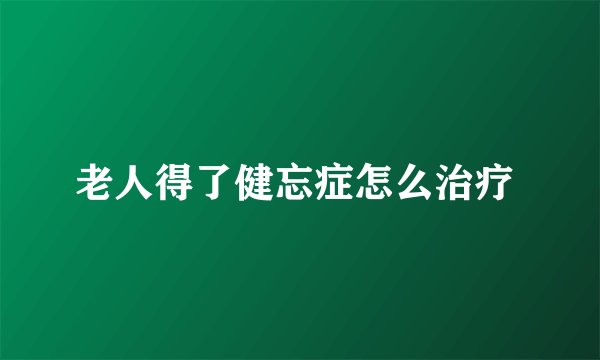 老人得了健忘症怎么治疗 