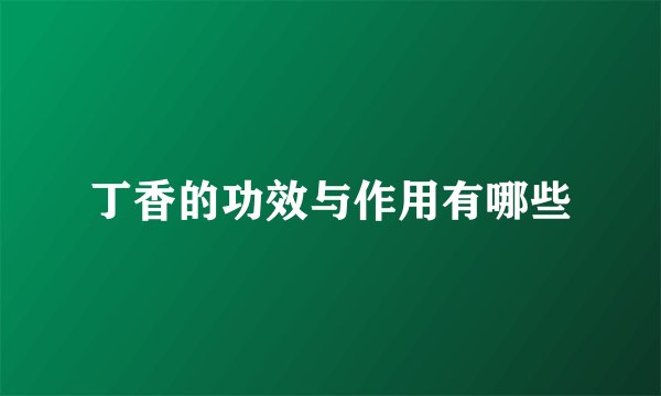 丁香的功效与作用有哪些