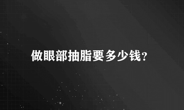做眼部抽脂要多少钱？