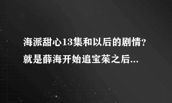 海派甜心13集和以后的剧情？就是薛海开始追宝茱之后的剧情？