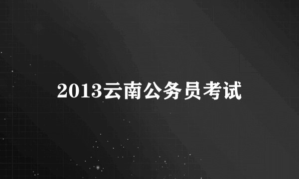 2013云南公务员考试