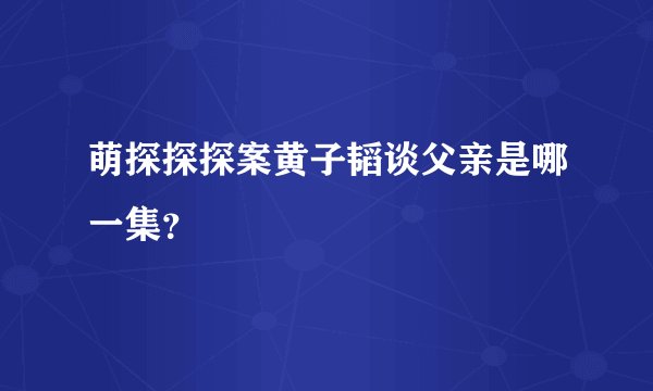 萌探探探案黄子韬谈父亲是哪一集？