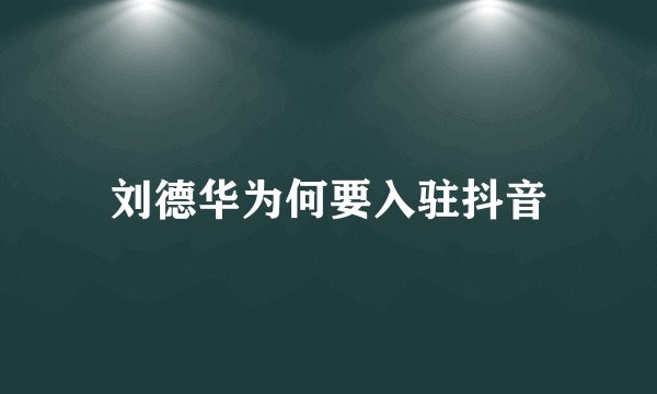 刘德华为何要入驻抖音