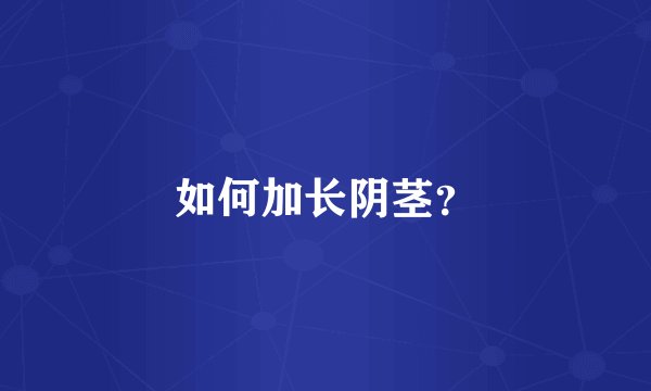 如何加长阴茎？