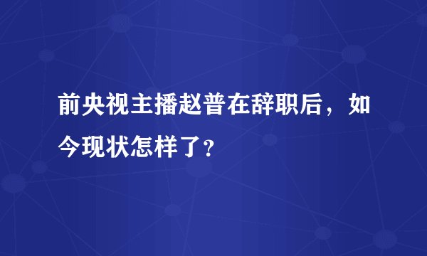 前央视主播赵普在辞职后,如今现状怎样了?