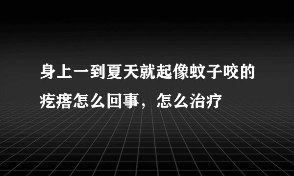 身上一到夏天就起像蚊子咬的疙瘩怎么回事，怎么治疗
