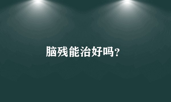 脑残能治好吗？