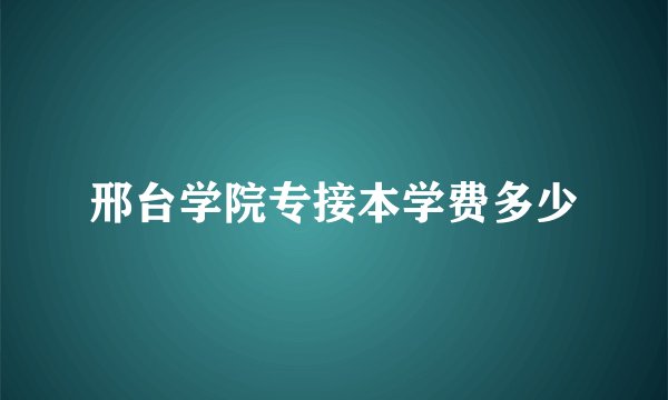 邢台学院专接本学费多少
