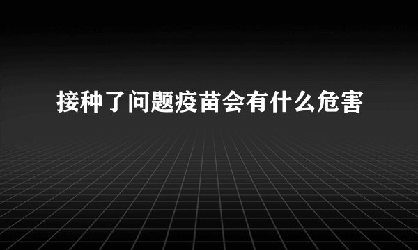 接种了问题疫苗会有什么危害