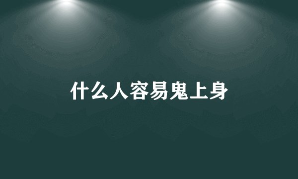 什么人容易鬼上身