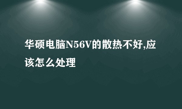 华硕电脑N56V的散热不好,应该怎么处理