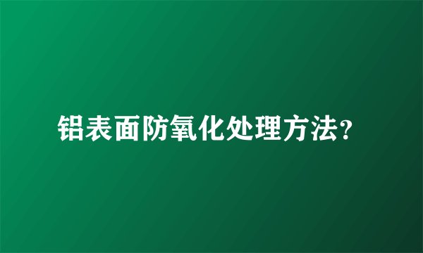 铝表面防氧化处理方法？