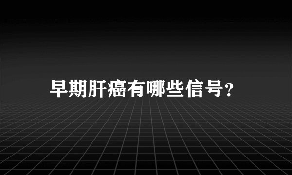 早期肝癌有哪些信号？
