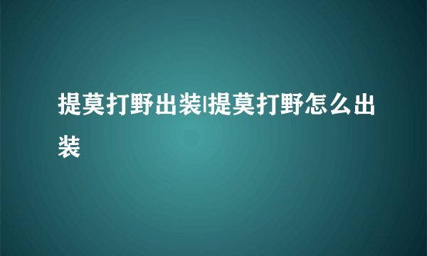 提莫打野出装|提莫打野怎么出装