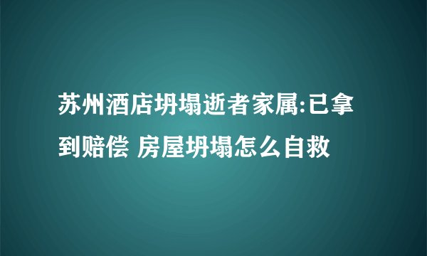 苏州酒店坍塌逝者家属:已拿到赔偿 房屋坍塌怎么自救