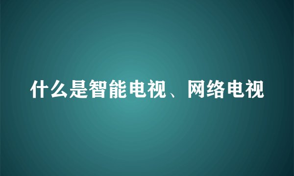 什么是智能电视、网络电视