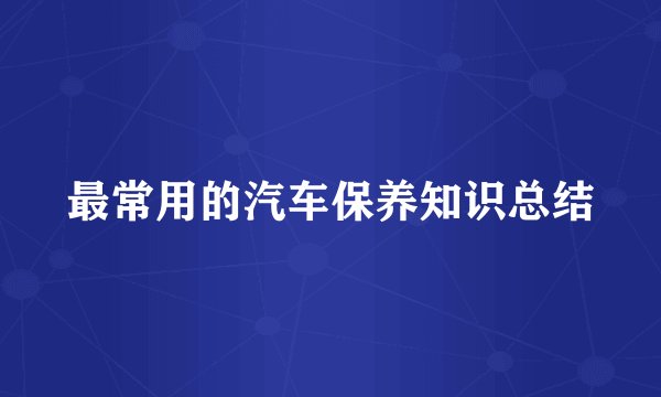 最常用的汽车保养知识总结