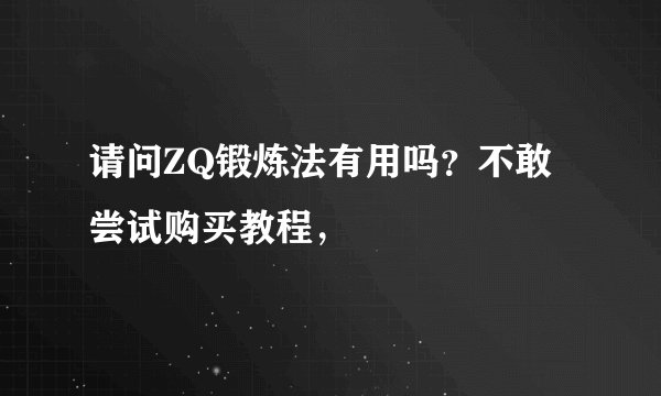 请问ZQ锻炼法有用吗？不敢尝试购买教程，