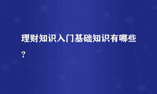 理财知识入门基础知识有哪些？