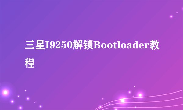 三星I9250解锁Bootloader教程