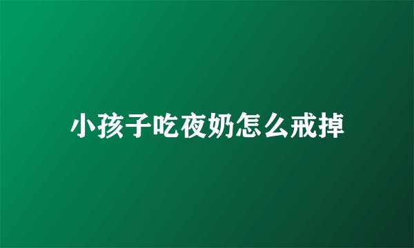 小孩子吃夜奶怎么戒掉