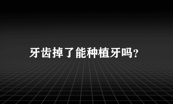 牙齿掉了能种植牙吗？