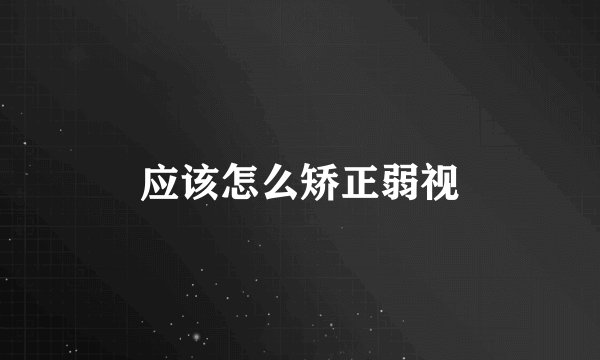 应该怎么矫正弱视
