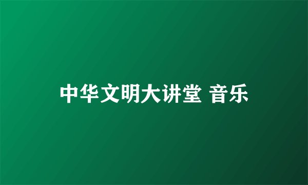 中华文明大讲堂 音乐