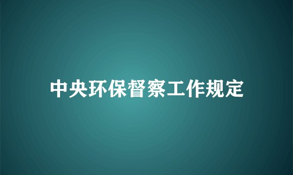 中央环保督察工作规定