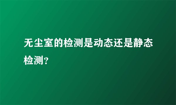 无尘室的检测是动态还是静态检测？