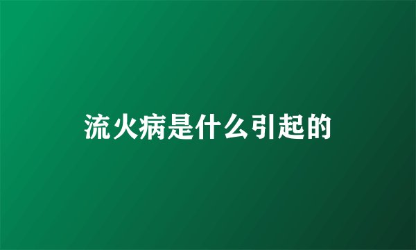 流火病是什么引起的
