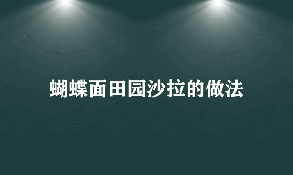 蝴蝶面田园沙拉的做法