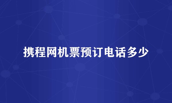 携程网机票预订电话多少
