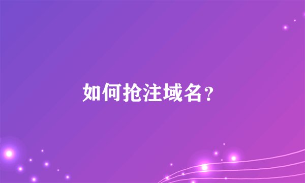 如何抢注域名？