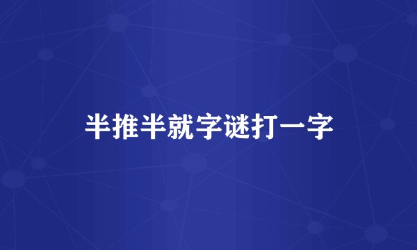 半推半就字谜打一字