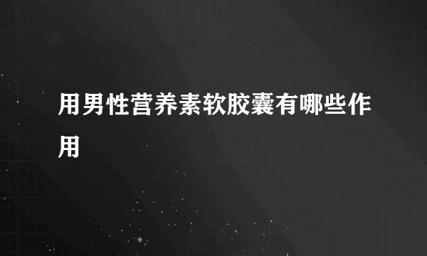 用男性营养素软胶囊有哪些作用